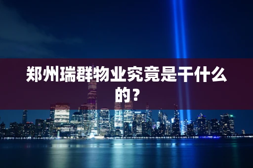 郑州瑞群物业究竟是干什么的？