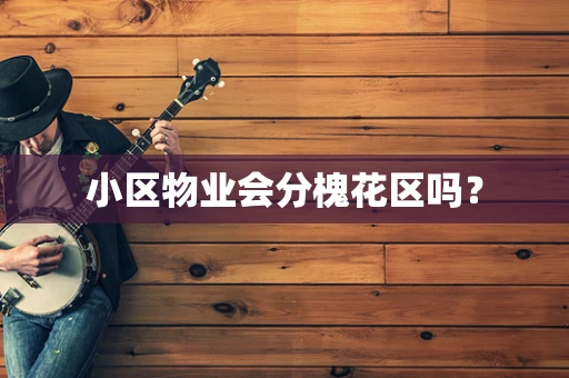 小区物业会分槐花区吗？