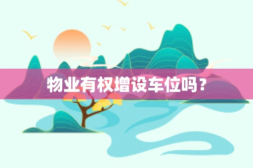 物业有权增设车位吗？