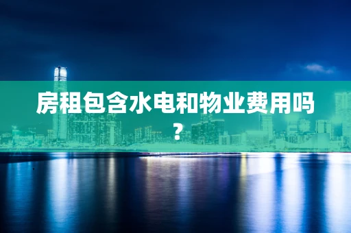 房租包含水电和物业费用吗？