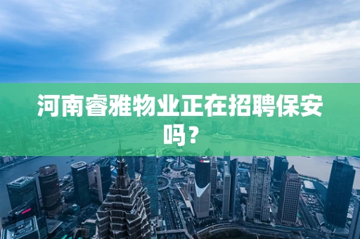 河南睿雅物业正在招聘保安吗？