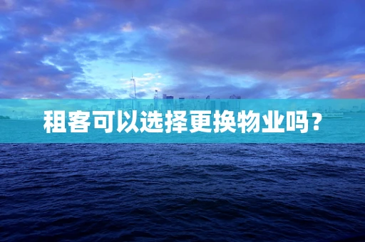 租客可以选择更换物业吗？