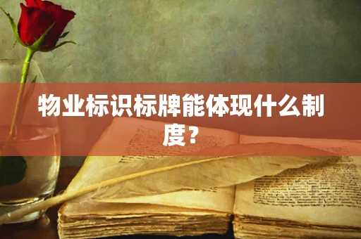 物业标识标牌能体现什么制度？