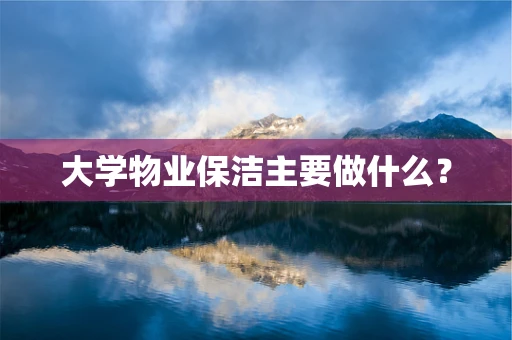 大学物业保洁主要做什么？