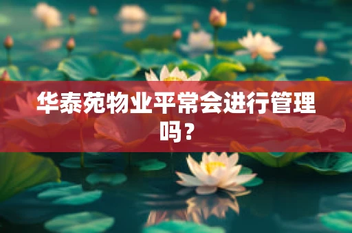 华泰苑物业平常会进行管理吗？