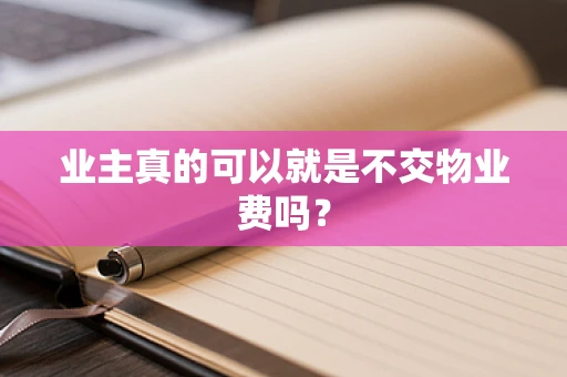 业主真的可以就是不交物业费吗？