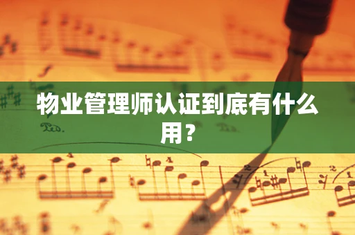物业管理师认证到底有什么用？