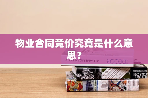 物业合同竞价究竟是什么意思？
