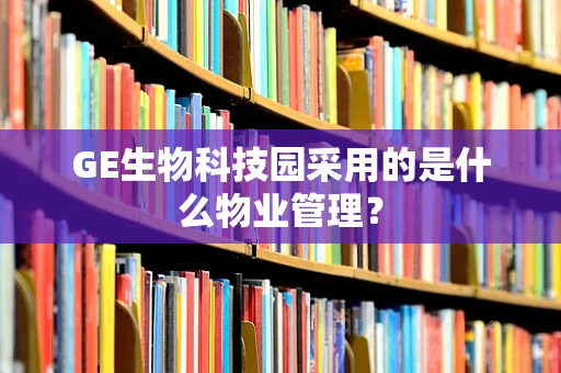 GE生物科技园采用的是什么物业管理？