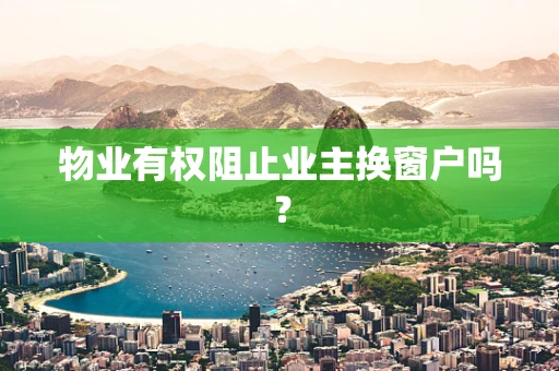 物业有权阻止业主换窗户吗？