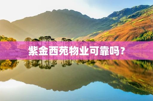 紫金西苑物业可靠吗？