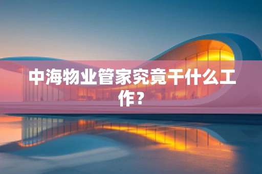 中海物业管家究竟干什么工作？