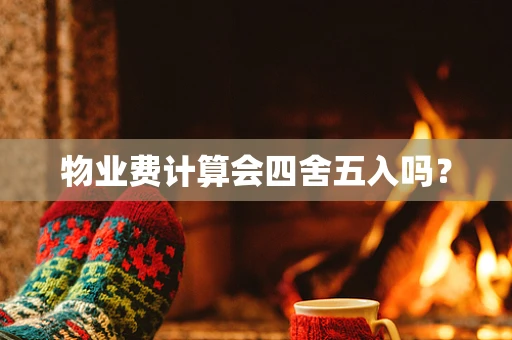 物业费计算会四舍五入吗？