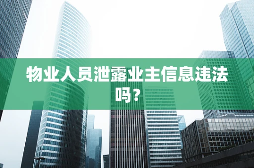 物业人员泄露业主信息违法吗？
