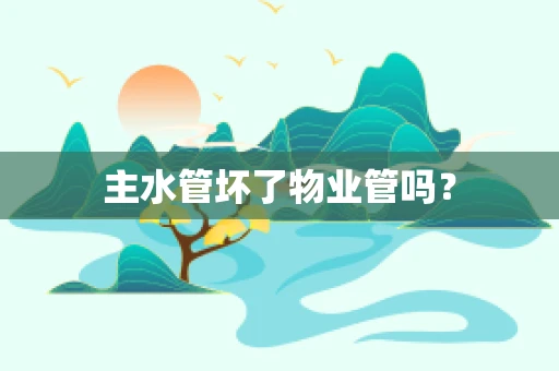 主水管坏了物业管吗？