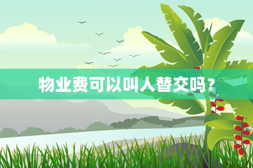 物业费可以叫人替交吗？