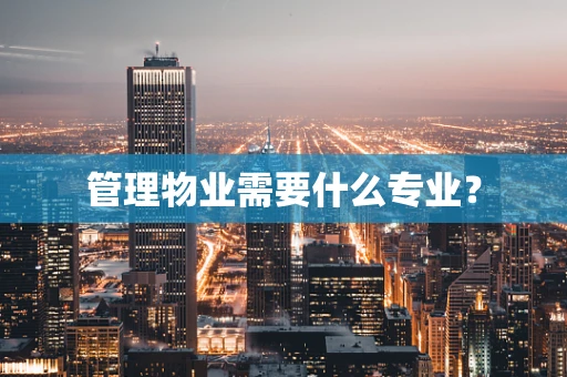 管理物业需要什么专业？