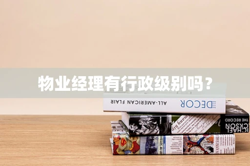 物业经理有行政级别吗？
