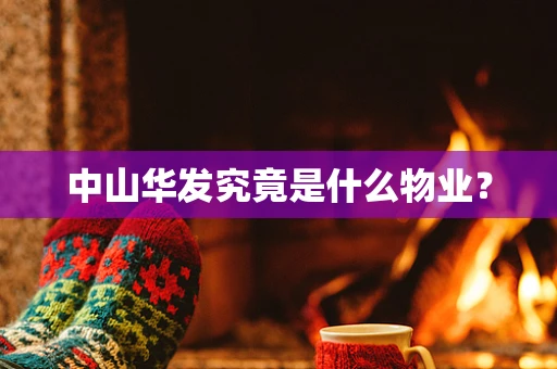 中山华发究竟是什么物业？