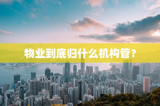 物业到底归什么机构管？