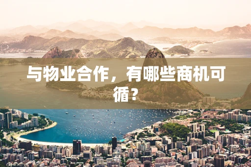 与物业合作，有哪些商机可循？