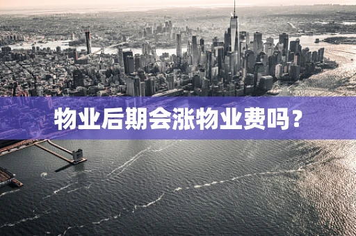 物业后期会涨物业费吗？