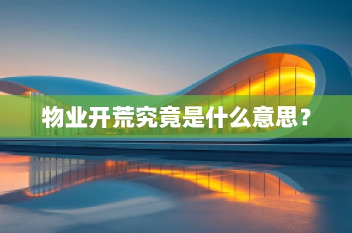物业开荒究竟是什么意思？