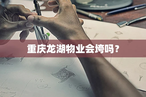 重庆龙湖物业会垮吗？