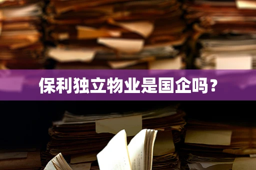 保利独立物业是国企吗？