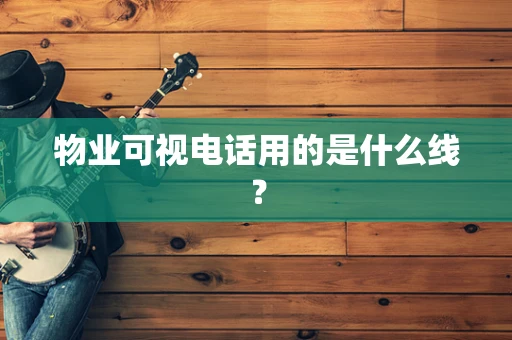 物业可视电话用的是什么线？