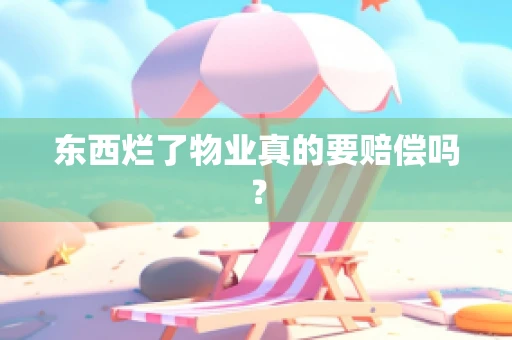 东西烂了物业真的要赔偿吗？