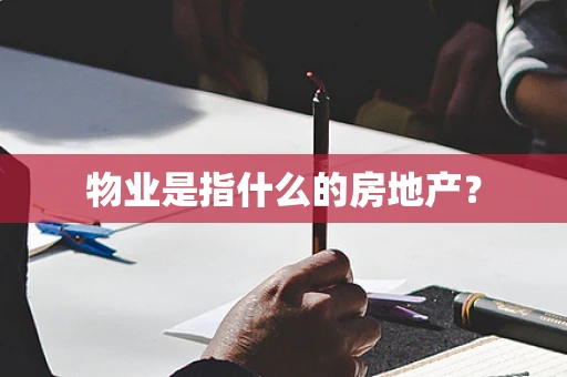 物业是指什么的房地产？