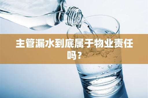 主管漏水到底属于物业责任吗？