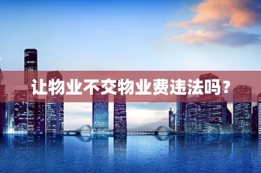 让物业不交物业费违法吗？