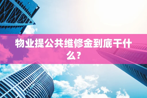 物业提公共维修金到底干什么？