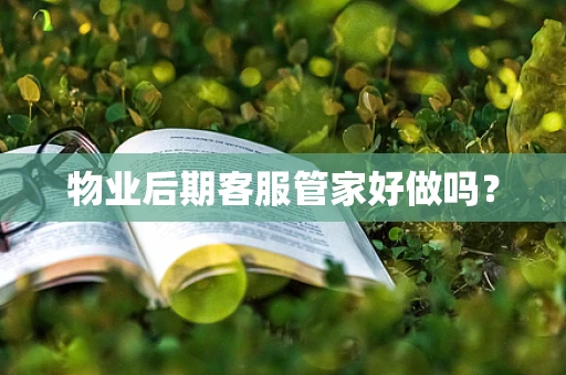 物业后期客服管家好做吗？