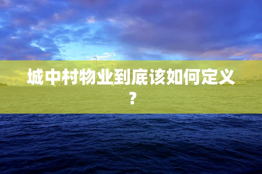 城中村物业到底该如何定义？