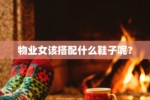 物业女该搭配什么鞋子呢？
