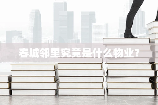 春城邻里究竟是什么物业？