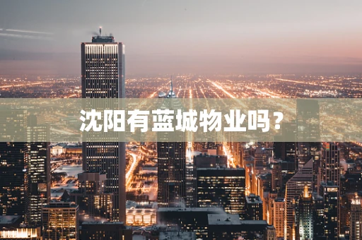 沈阳有蓝城物业吗？