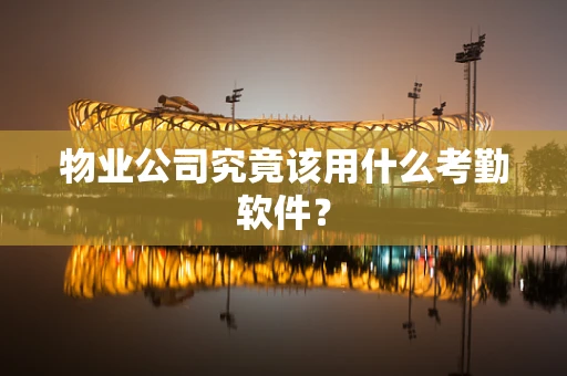 物业公司究竟该用什么考勤软件？