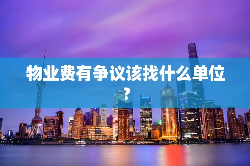 物业费有争议该找什么单位？
