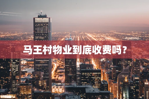 马王村物业到底收费吗？