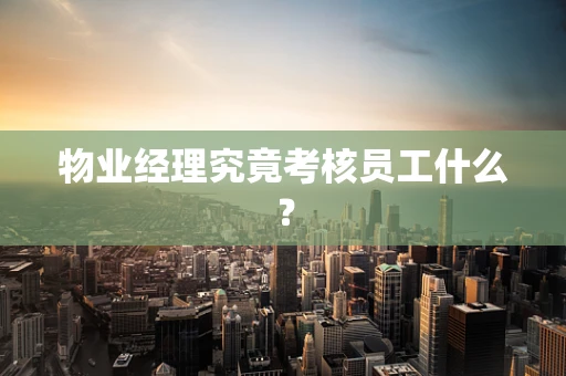 物业经理究竟考核员工什么？