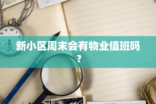 新小区周末会有物业值班吗？