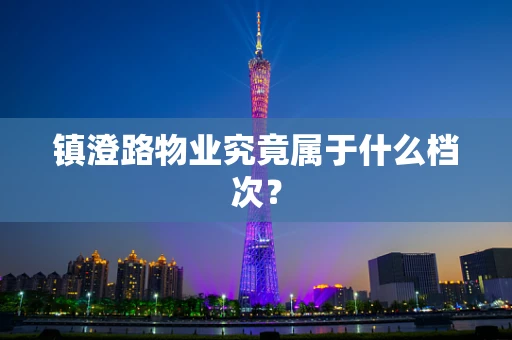 镇澄路物业究竟属于什么档次？