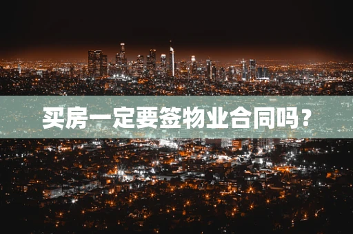 买房一定要签物业合同吗？