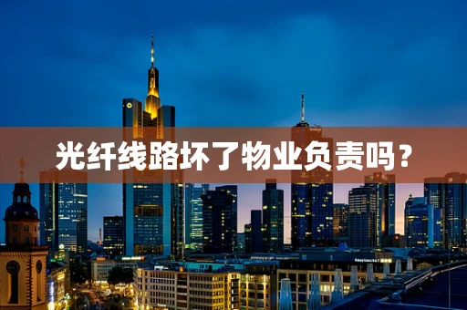 光纤线路坏了物业负责吗？