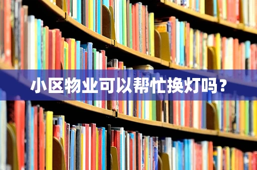 小区物业可以帮忙换灯吗？