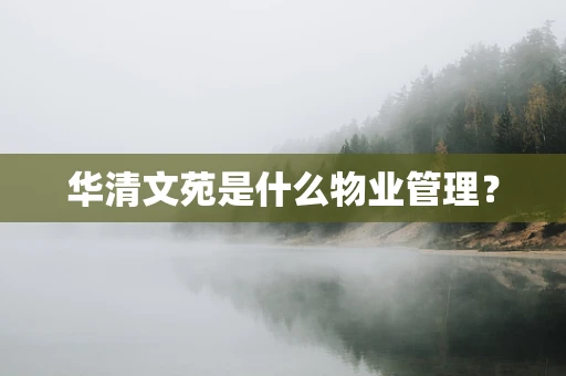华清文苑是什么物业管理？